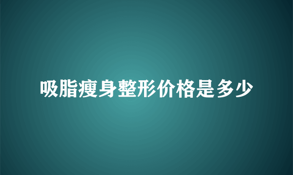 吸脂瘦身整形价格是多少