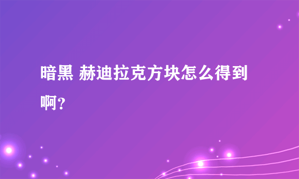 暗黑 赫迪拉克方块怎么得到啊？