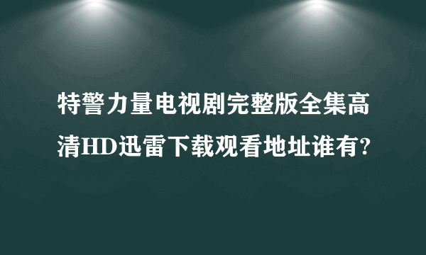 特警力量电视剧完整版全集高清HD迅雷下载观看地址谁有?