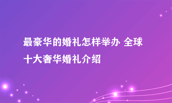 最豪华的婚礼怎样举办 全球十大奢华婚礼介绍