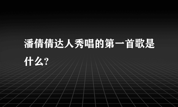 潘倩倩达人秀唱的第一首歌是什么?