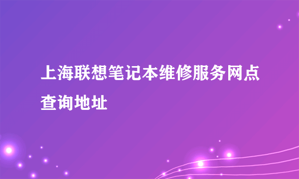 上海联想笔记本维修服务网点查询地址