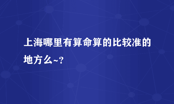 上海哪里有算命算的比较准的地方么~？