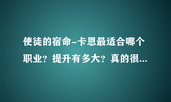 使徒的宿命-卡恩最适合哪个职业？提升有多大？真的很牛吗？求解答~