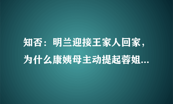 知否：明兰迎接王家人回家，为什么康姨母主动提起蓉姐？她有什么样的目的？