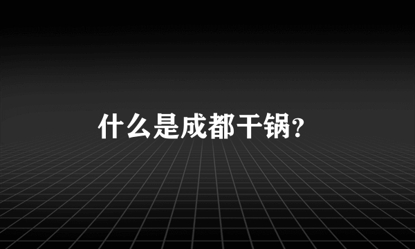 什么是成都干锅？