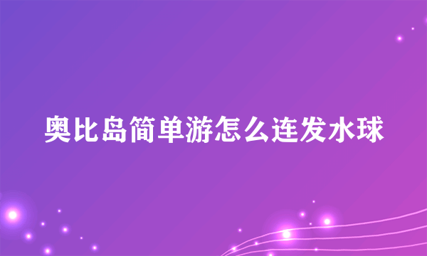 奥比岛简单游怎么连发水球