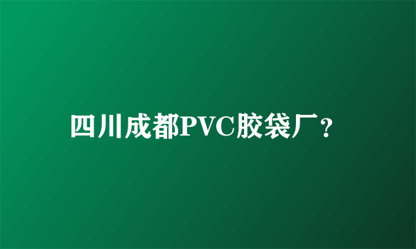 四川成都PVC胶袋厂？