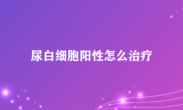 尿白细胞阳性怎么治疗