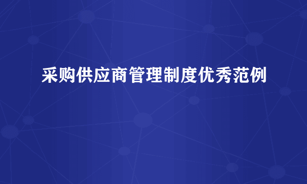 采购供应商管理制度优秀范例