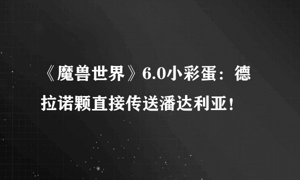 《魔兽世界》6.0小彩蛋：德拉诺颗直接传送潘达利亚！