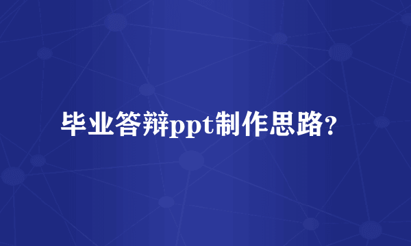 毕业答辩ppt制作思路？