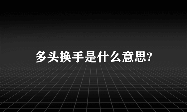 多头换手是什么意思?