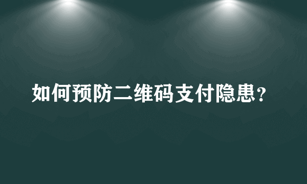 如何预防二维码支付隐患？