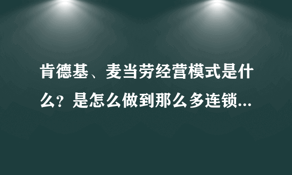 肯德基、麦当劳经营模式是什么？是怎么做到那么多连锁店的，请详解