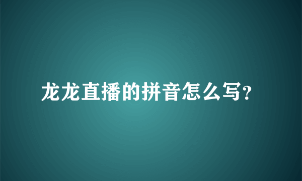 龙龙直播的拼音怎么写？