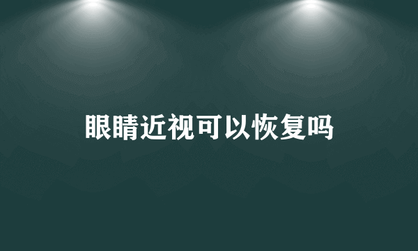 眼睛近视可以恢复吗