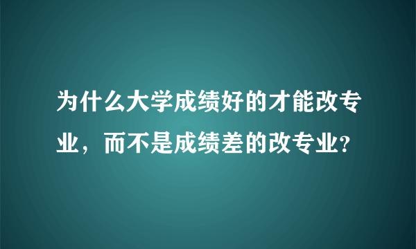 为什么大学成绩好的才能改专业，而不是成绩差的改专业？