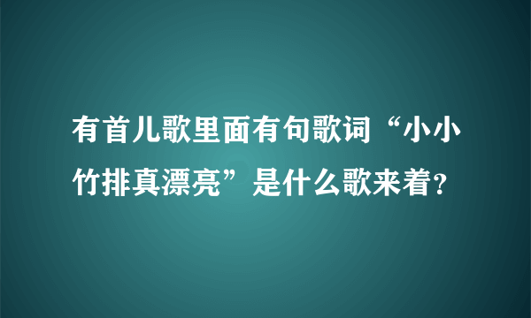 有首儿歌里面有句歌词“小小竹排真漂亮”是什么歌来着？