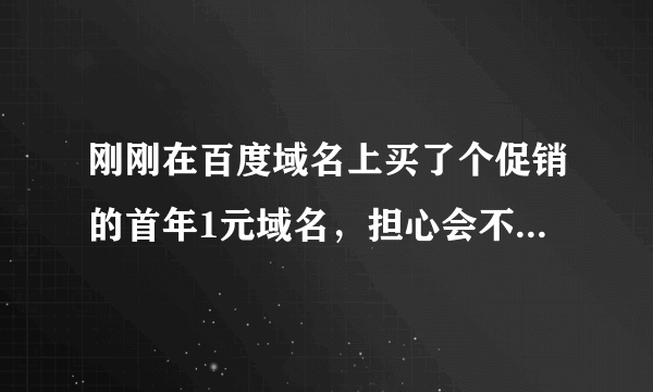 刚刚在百度域名上买了个促销的首年1元域名，担心会不会自动续费啊？