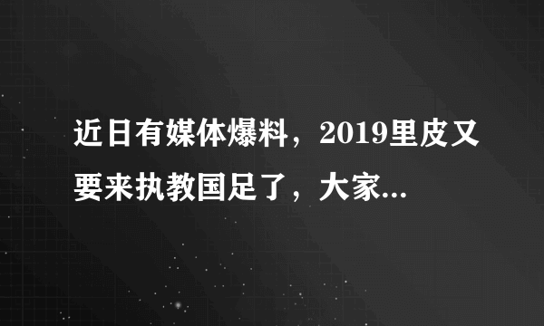 近日有媒体爆料，2019里皮又要来执教国足了，大家是支持还是反对？