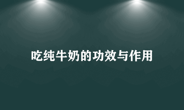 吃纯牛奶的功效与作用