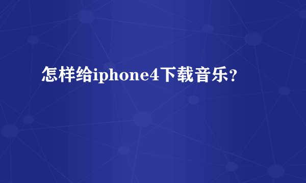 怎样给iphone4下载音乐？