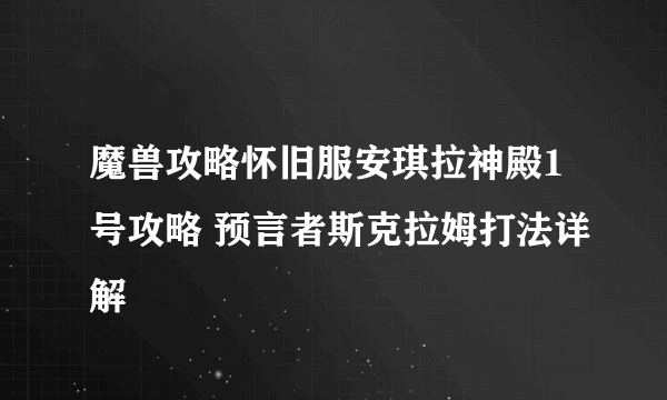 魔兽攻略怀旧服安琪拉神殿1号攻略 预言者斯克拉姆打法详解