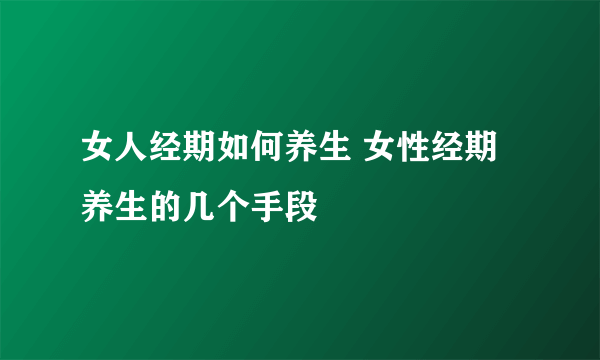 女人经期如何养生 女性经期养生的几个手段