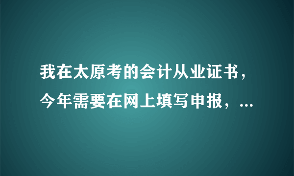 我在太原考的会计从业证书，今年需要在网上填写申报，可是最近我却登录不进会计之星网了，提示是密码错误