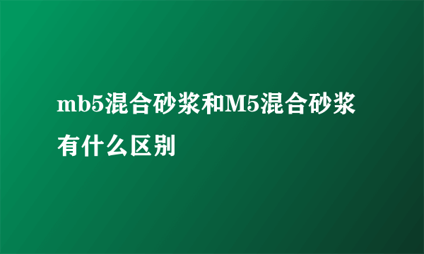 mb5混合砂浆和M5混合砂浆有什么区别