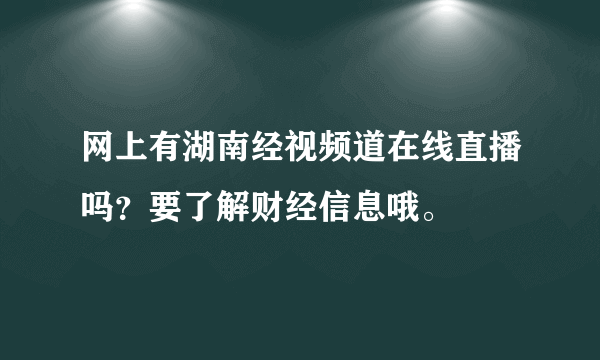 网上有湖南经视频道在线直播吗？要了解财经信息哦。