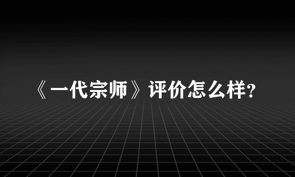 《一代宗师》评价怎么样？