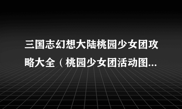 三国志幻想大陆桃园少女团攻略大全（桃园少女团活动图文攻略汇总）