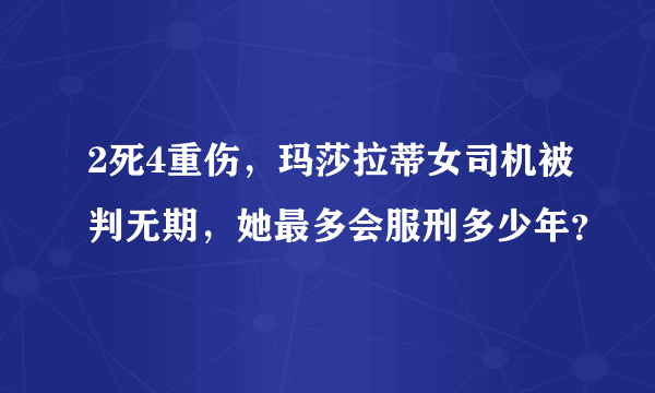 2死4重伤，玛莎拉蒂女司机被判无期，她最多会服刑多少年？