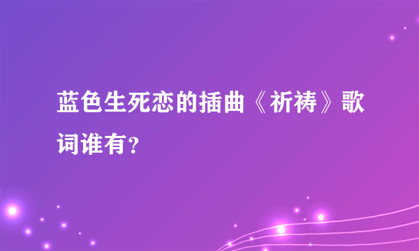 蓝色生死恋的插曲《祈祷》歌词谁有？