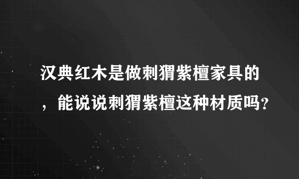 汉典红木是做刺猬紫檀家具的，能说说刺猬紫檀这种材质吗？