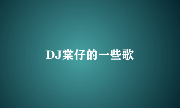 DJ棠仔的一些歌