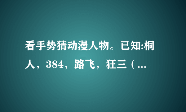 看手势猜动漫人物。已知:桐人，384，路飞，狂三（不确定），金木，妖精的尾巴，寄生兽，兵长，初音，