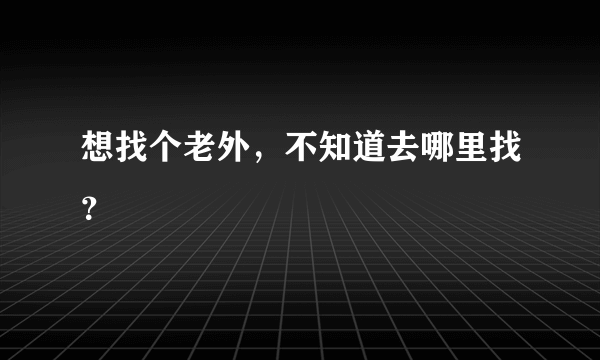 想找个老外，不知道去哪里找？