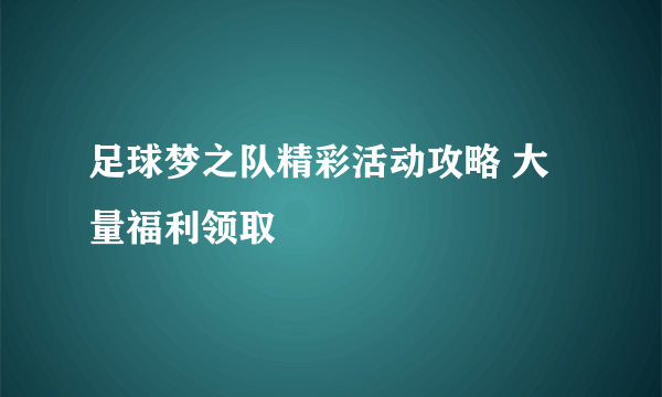 足球梦之队精彩活动攻略 大量福利领取