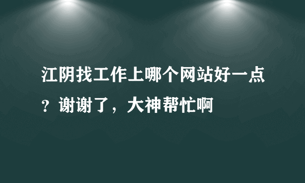 江阴找工作上哪个网站好一点？谢谢了，大神帮忙啊