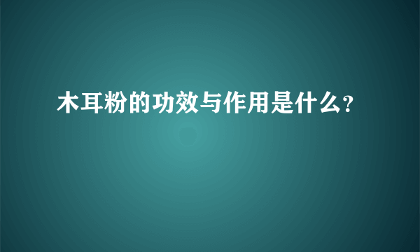 木耳粉的功效与作用是什么？