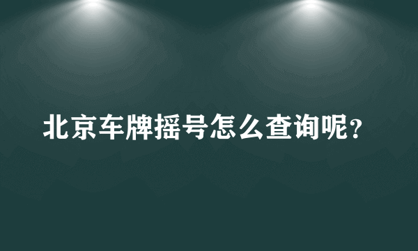 北京车牌摇号怎么查询呢？