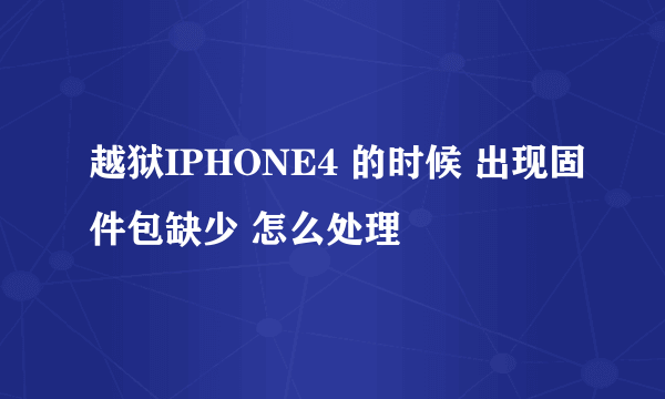 越狱IPHONE4 的时候 出现固件包缺少 怎么处理