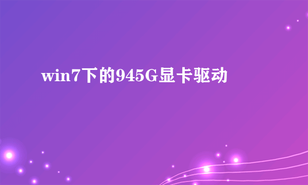 win7下的945G显卡驱动