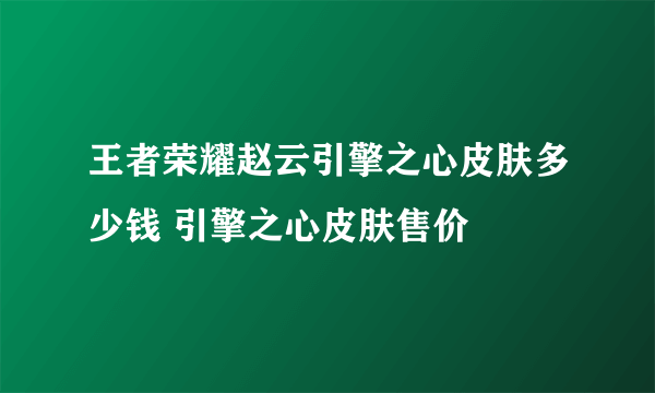 王者荣耀赵云引擎之心皮肤多少钱 引擎之心皮肤售价