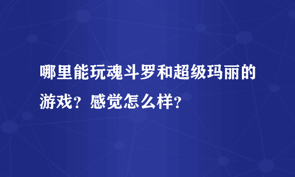 哪里能玩魂斗罗和超级玛丽的游戏？感觉怎么样？