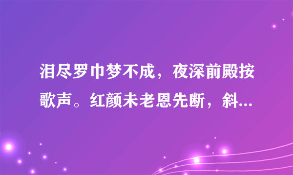 泪尽罗巾梦不成，夜深前殿按歌声。红颜未老恩先断，斜倚薰笼坐到明。这句诗什么意思,是出自那为诗人的手?