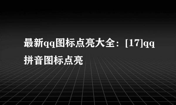 最新qq图标点亮大全：[17]qq拼音图标点亮